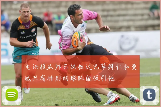 电讯报瓜帅已执教过巴萨拜仁和曼城只有特别的球队能吸引他