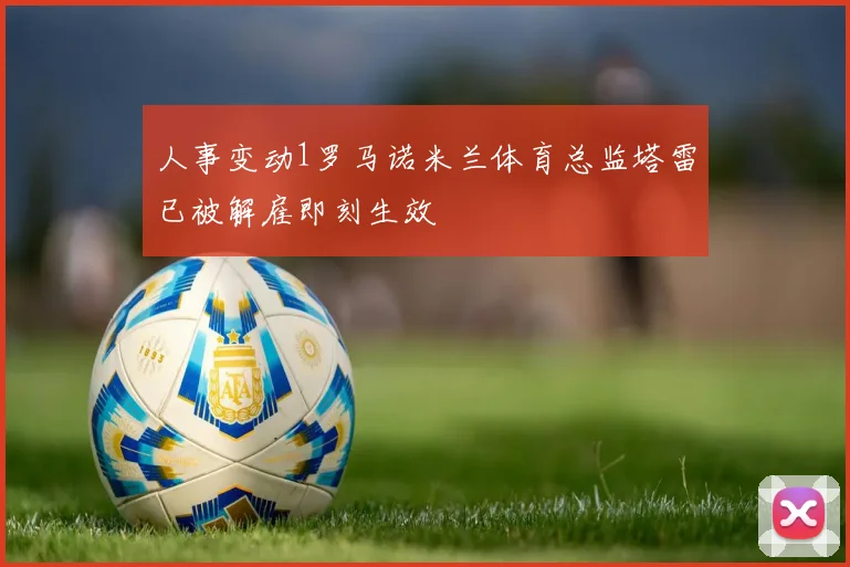 人事变动1罗马诺米兰体育总监塔雷已被解雇即刻生效